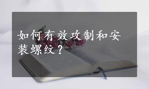 如何有效攻制和安装螺纹？