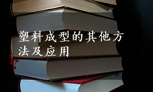 塑料成型的其他方法及应用