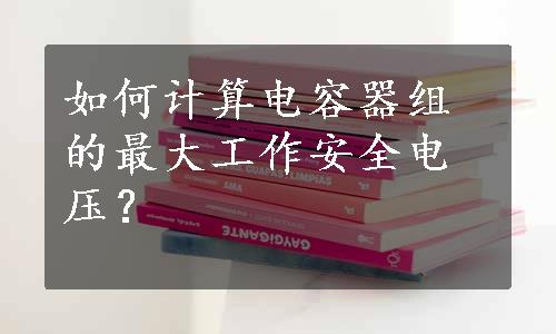 如何计算电容器组的最大工作安全电压？