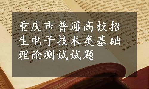 重庆市普通高校招生电子技术类基础理论测试试题