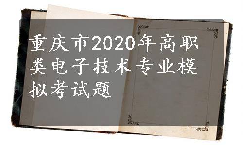 重庆市2020年高职类电子技术专业模拟考试题