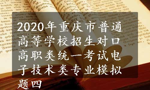 2020年重庆市普通高等学校招生对口高职类统一考试电子技术类专业模拟题四