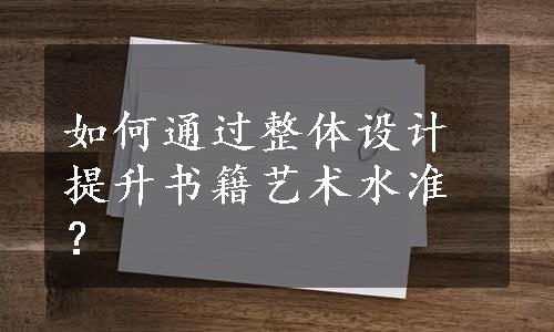 如何通过整体设计提升书籍艺术水准？