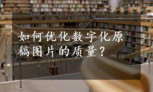 如何优化数字化原稿图片的质量？