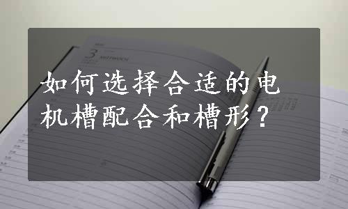 如何选择合适的电机槽配合和槽形？