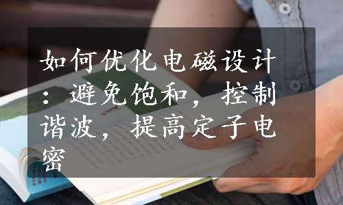 如何优化电磁设计：避免饱和，控制谐波，提高定子电密