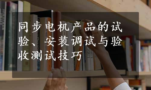 同步电机产品的试验、安装调试与验收测试技巧