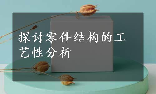 探讨零件结构的工艺性分析