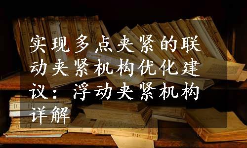 实现多点夹紧的联动夹紧机构优化建议：浮动夹紧机构详解