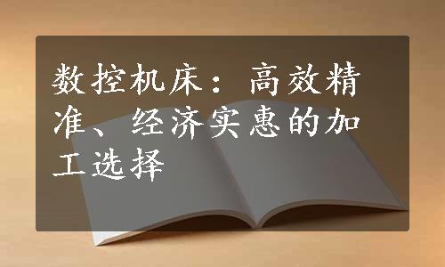 数控机床：高效精准、经济实惠的加工选择