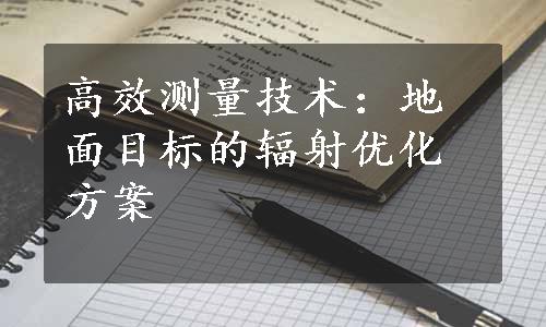 高效测量技术：地面目标的辐射优化方案