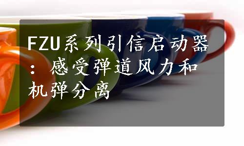 FZU系列引信启动器：感受弹道风力和机弹分离