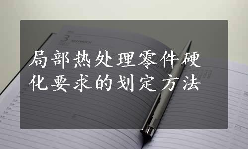 局部热处理零件硬化要求的划定方法