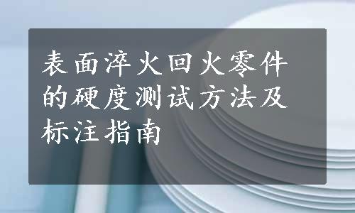 表面淬火回火零件的硬度测试方法及标注指南