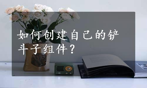 如何创建自己的铲斗子组件？