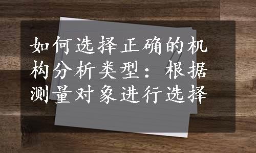 如何选择正确的机构分析类型：根据测量对象进行选择