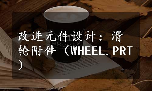 改进元件设计：滑轮附件（WHEEL.PRT）