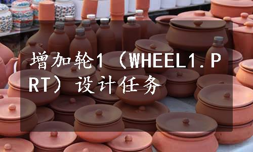 增加轮1（WHEEL1.PRT）设计任务