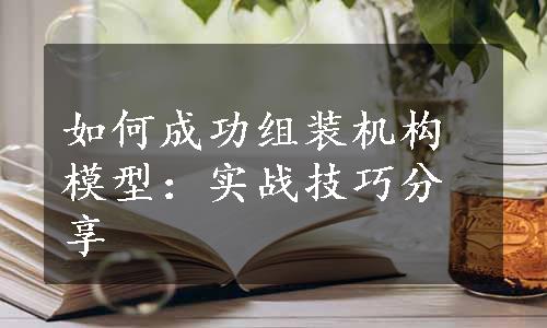 如何成功组装机构模型：实战技巧分享