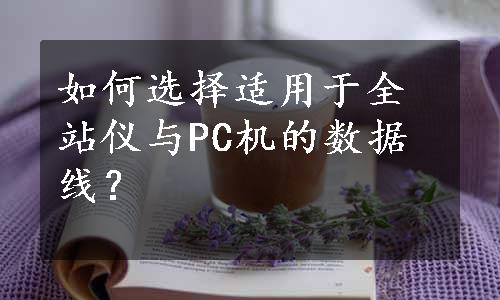 如何选择适用于全站仪与PC机的数据线？