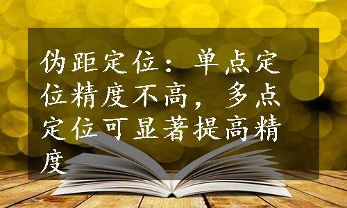 伪距定位：单点定位精度不高，多点定位可显著提高精度