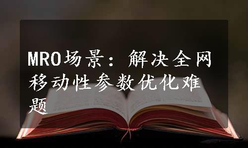 MRO场景：解决全网移动性参数优化难题