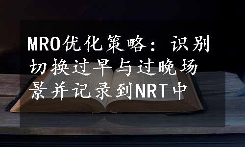 MRO优化策略：识别切换过早与过晚场景并记录到NRT中