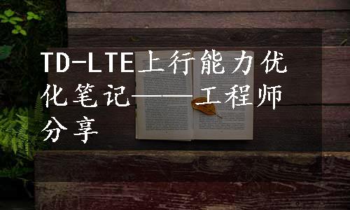 TD-LTE上行能力优化笔记——工程师分享