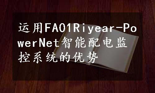 运用FA01Riyear-PowerNet智能配电监控系统的优势