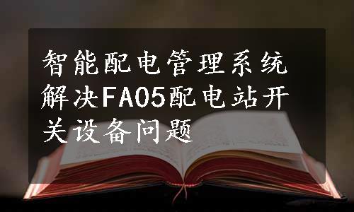 智能配电管理系统解决FA05配电站开关设备问题