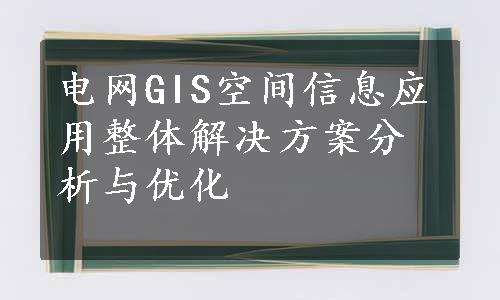 电网GIS空间信息应用整体解决方案分析与优化