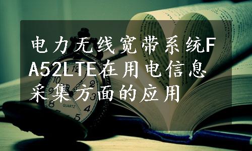 电力无线宽带系统FA52LTE在用电信息采集方面的应用