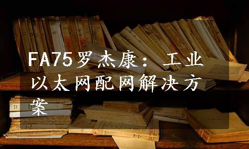 FA75罗杰康：工业以太网配网解决方案