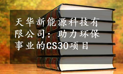 天华新能源科技有限公司：助力环保事业的CS30项目