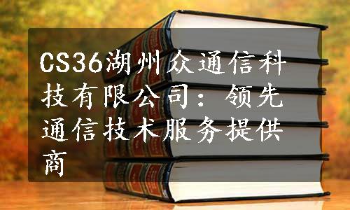 CS36湖州众通信科技有限公司：领先通信技术服务提供商