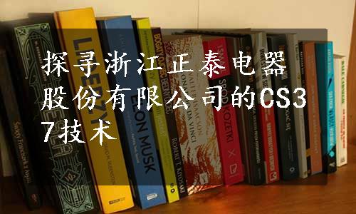 探寻浙江正泰电器股份有限公司的CS37技术