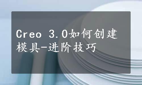 Creo 3.0如何创建模具-进阶技巧