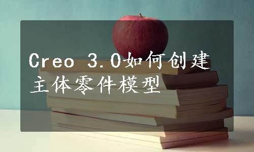 Creo 3.0如何创建主体零件模型