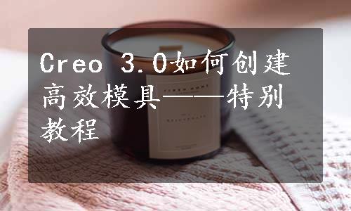 Creo 3.0如何创建高效模具——特别教程