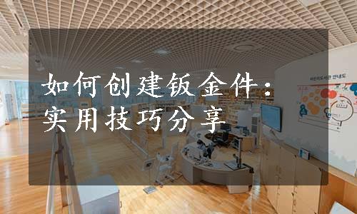 如何创建钣金件：实用技巧分享