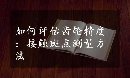 如何评估齿轮精度：接触斑点测量方法