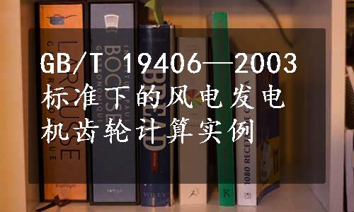 GB/T 19406—2003标准下的风电发电机齿轮计算实例