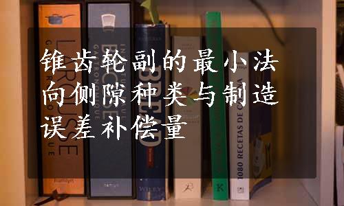 锥齿轮副的最小法向侧隙种类与制造误差补偿量