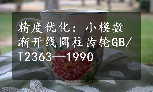 精度优化：小模数渐开线圆柱齿轮GB/T2363—1990