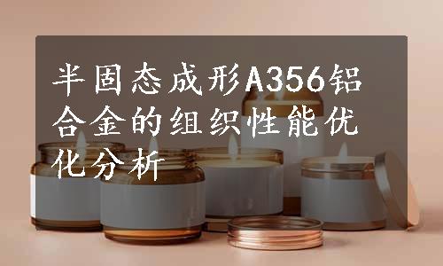 半固态成形A356铝合金的组织性能优化分析