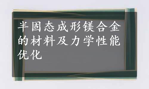 半固态成形镁合金的材料及力学性能优化