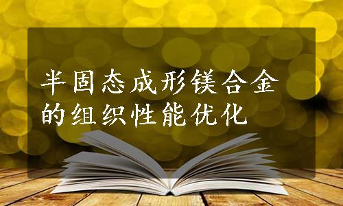 半固态成形镁合金的组织性能优化