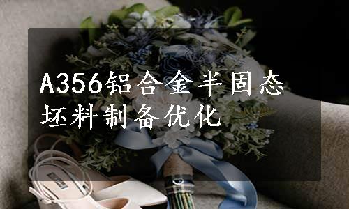 A356铝合金半固态坯料制备优化