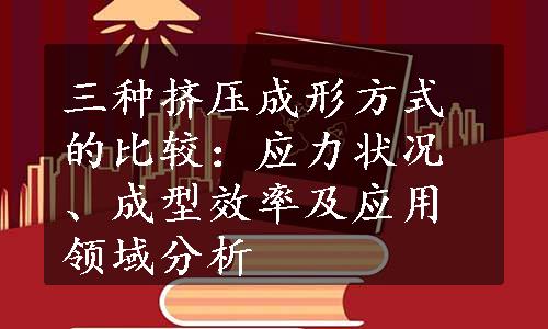 三种挤压成形方式的比较：应力状况、成型效率及应用领域分析