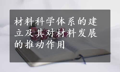 材料科学体系的建立及其对材料发展的推动作用